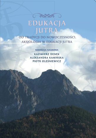 Edukacja Jutra. Od tradycji do nowoczesności. Aksjologia w edukacji jutra red. Kazimierz Denek, Aleksandra Kamińska, Piotr Oleśniewicz - okladka książki