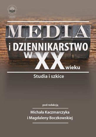 Media i dziennikarstwo w XX wieku. Studia i szkice red. Michał Kaczmarczyk, Magdalena Boczkowska - okladka książki