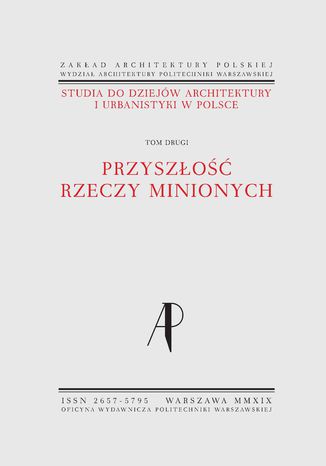 Studia do dziejów architektury i urbanistyki w Polsce. Tom II. Przyszłość rzeczy minionych Małgorzata Rozbicka, Robert Kunkel, Monika Neff, Piotr Kilanowski, Justyna Zdunek Wielgołaska, Wojciech Wółkowski, Klara Kantorowicz, Alicja Szmelter - okladka książki