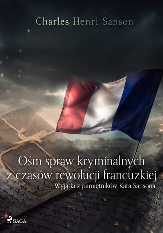 Ośm spraw kryminalnych z czasów rewolucji francuzkiej : (wyjątki z pamiętników Kata Sansona) Charles Henri Sanson - okladka książki