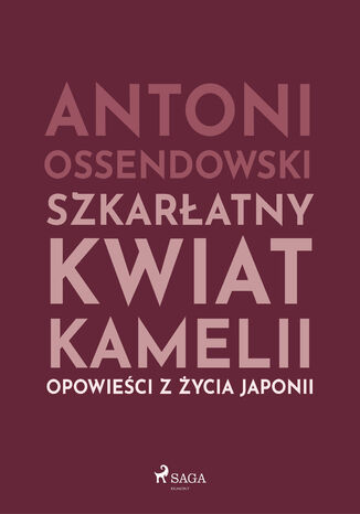 Szkarłatny kwiat kamelii. Opwiesci z zycia Japonii Antoni Ossendowski - okladka książki