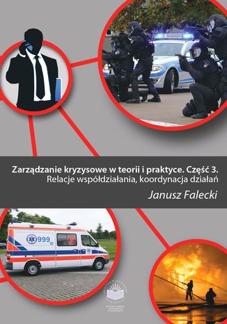 Zarządzanie kryzysowe w teorii i praktyce. Część 3. Relacje współdziałania, koordynacja działań Janusz Falecki - okladka książki