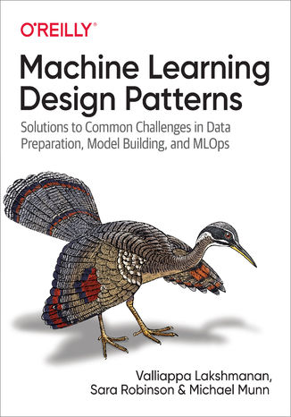 Machine Learning Design Patterns Valliappa Lakshmanan, Sara Robinson, Michael Munn - okladka książki