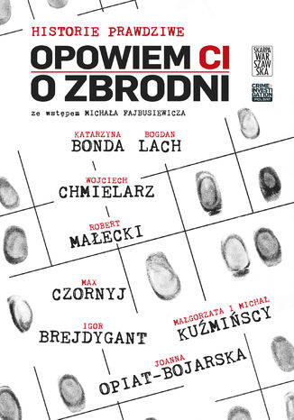 Opowiem Ci o zbrodni. Historie prawdziwe Czornyj Max , Chmielarz Wojciech , Bonda Katarzyna , Lach Bogdan , Brejdygant Igor , Małecki Robert , Opiat-Bojarska Joanna , Kuźmiński Michał , Kuźmińska Małgorzata - okladka książki