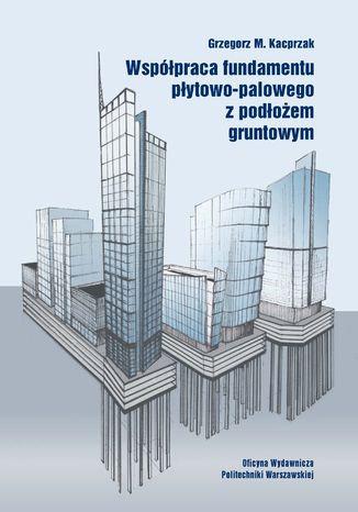 Współpraca fundamentu płytowo-palowego z podłożem gruntowym Grzegorz Kacprzak - okladka książki