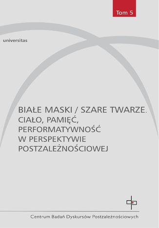 Białe maski / szare twarze. Ciało, pamięć, performatywność w perspektywie postzależnościowej Ewa Graczyk, Monika Graban-Pomirska, Magdalena Horodecka, Monika Żółkoś - okladka książki