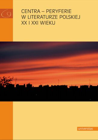 Centra - peryferie w literaturze polskiej XX i XXI wieku Wojciech Browarny, Dobrawa Lisak-Gębala, Elżbieta Rybicka - okladka książki