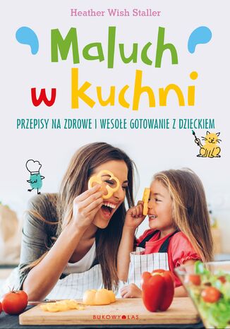 Maluch w kuchni. Przepisy na zdrowe i wesołe gotowanie z dzieckiem Heather Wish Staller - okladka książki