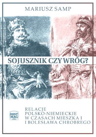 Sojusznik czy wróg? Relacje polsko-niemieckie w czasach Mieszka I i Bolesława Chrobrego Mariusz Samp - okladka książki