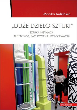 "Duże dzieło sztuki". Sztuka Instalacji - autentyzm, zachowanie, konserwacja Monika Jadzińska - okladka książki