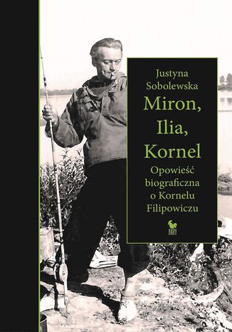 Miron, Ilia, Kornel. Opowieść biograficzna o Kornelu Filipowiczu Justyna Sobolewska - okladka książki