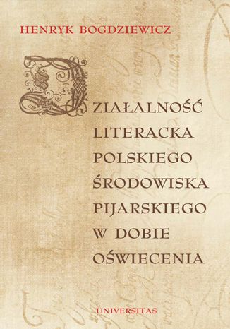 Działalność literacka polskiego środowiska pijarskiego w dobie Oświecenia Henryk Bogdziewicz - okladka książki