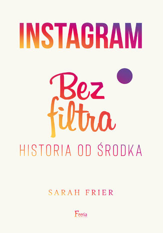 Instagram. Bez filtra Sarah Frier - okladka książki