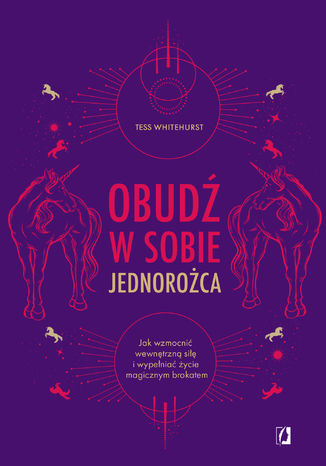 Obudź w sobie jednorożca. Jak wzmocnić wewnętrzną siłę i wypełniać życie magicznym brokatem Tess Whitehurst - okladka książki