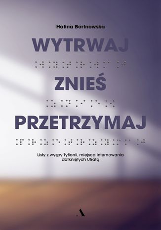 Wytrwaj. Znieś. Przetrzymaj. Listy z wyspy Tyflonii, miejsca internowania dotkniętych Utratą Halina Bortnowska - okladka książki