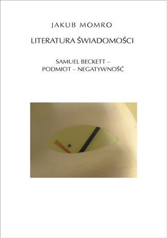 Literatura świadomości. Samuel Beckett - podmiot - negatywność Jakub Momro - okladka książki