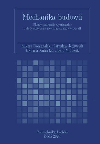 Mechanika budowli. Układy statycznie wyznaczalne Układy statycznie niewyznaczalne. Metoda sił Łukasz Domagalski, Jarosław Jedrysiak, Ewelina Kubacka, Jakub Marczak - okladka książki