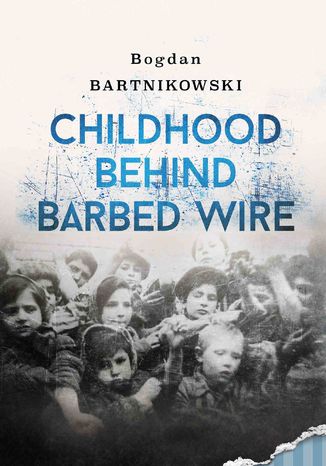 Childhood Behind Barbed Wire Bogdan Bartnikowski - okladka książki