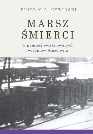 Marsz Śmierci w pamięci ewakuowanych więźniów Auschwitz Piotr M. A. Cywiński - okladka książki