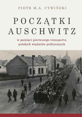 Początki Auschwitz w pamięci pierwszego transportu polskich więźniów politycznych Piotr M. A. Cywiński - okladka książki