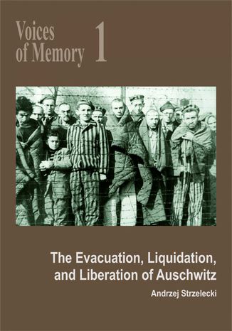 Voices of Memory 1. The Evacuation, Liquidation, and Liberation of Auschwitz Andrzej Strzelecki - okladka książki