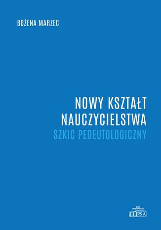 Nowy kształt nauczycielstwa. Szkic pedeutologiczny Bożena Marzec - okladka książki