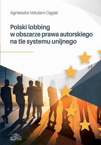 Polski lobbing w obszarze prawa autorskiego na tle systemu unijnego Agnieszka Vetulani-Cęgiel - okladka książki