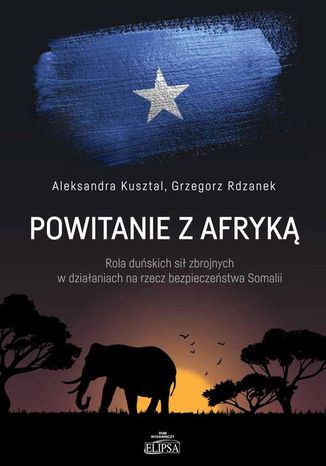 Powitanie z Afryką. Rola duńskich sił zbrojnych w działaniach na rzecz bezpieczeństwa Somalii Aleksandra Kusztal, Grzegorz Rdzanek - okladka książki