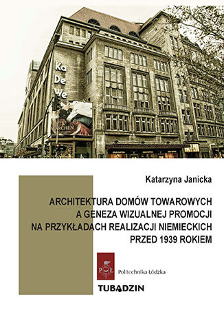 Architektura domów towarowych, a geneza wizualnej promocji na przykładach realizacji niemieckich przed 1939 rokiem Katarzyna Janicka-Świerguła - okladka książki