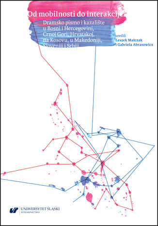 Od mobilnosti do interakcije. Dramsko pismo i kazalište u Bosni i Hercegovini, Crnoj Gori, Hrvatskoj, na Kosovu, u Makedoniji, Sloveniji i Srbiji red. Gabriela Abrasowicz, Leszek Małczak - okladka książki