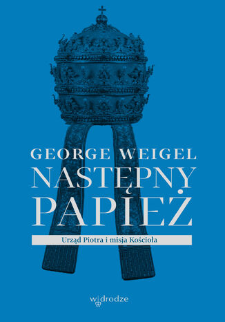 Następny papież. Urząd Piotra i misja Kościoła George Weigel - okladka książki