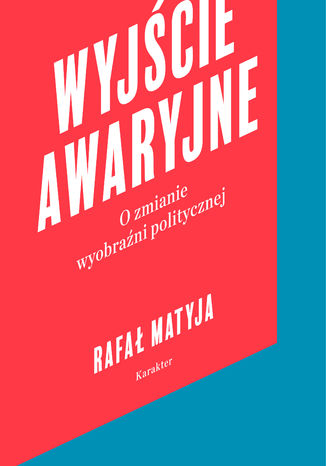 Wyjście awaryjne. O zmianie wyobraźni politycznej Rafał Matyja - okladka książki