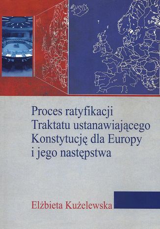 Proces ratyfikacji Traktatu ustanawiającego Konstytucję dla Europy i jego następstwa Elżbieta Kużelewska - okladka książki