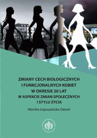 Zmiany cech biologicznych i funkcjonalnych kobiet w okresie 20 lat w aspekcie zmian społecznych i stylu życia Monika Łopuszańska-Dawid - okladka książki