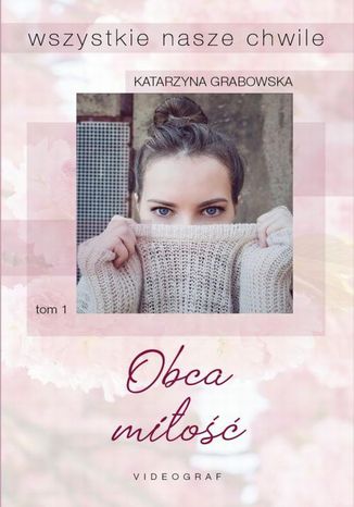 Wszystkie nasze chwile, tom 1: Obca miłość Katarzyna Grabowska - okladka książki