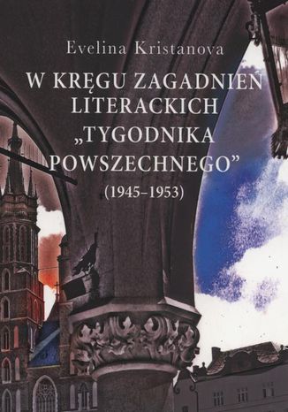 W kręgu zagadnień literackich "Tygodnika Powszechnego" (1945-1953) Evelina Kristanova - okladka książki