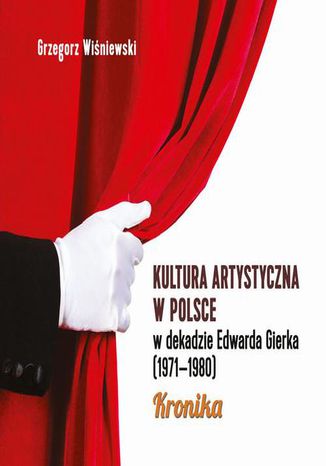 Kultura artystyczna w Polsce w dekadzie Edwarda Gierka (1971-1980) Grzegorz Wiśniewski - okladka książki