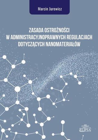 Zasada ostrożności w administracyjnoprawnych regulacjach dotyczących nanomateriałów Marcin Jurewicz - okladka książki