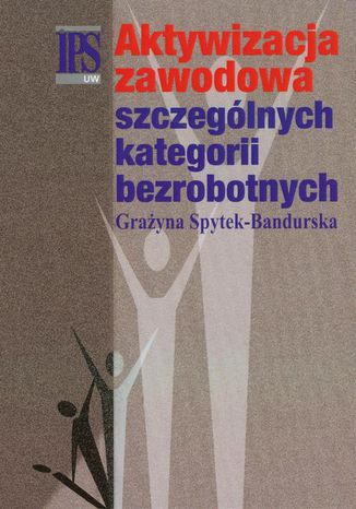 Aktywizacja zawodowa szczególnych kategorii bezrobotnych Grażyna Spytek-Bandurska - okladka książki