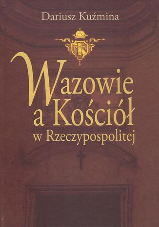 Wazowie a Kościół w Rzeczypospolitej Dariusz Kuźmina - okladka książki