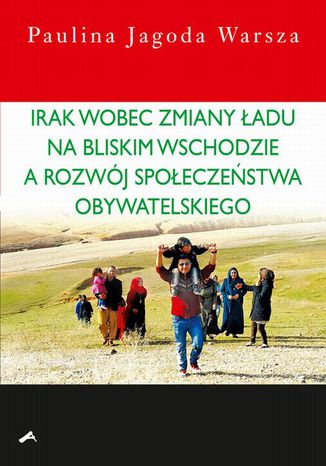 Irak wobec zmiany ładu na Bliskim Wschodzie a rozwój społeczeństwa obywatelskiego Paulina Jagoda Warsza - okladka książki