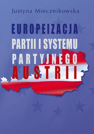 Europeizacja partii i systemu partyjnego Austrii Justyna Miecznikowska - okladka książki