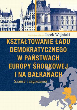 Kształtowanie ładu demokratycznego w państwach Europy Środkowej i na Bałkanach Jacek Wojnicki - okladka książki