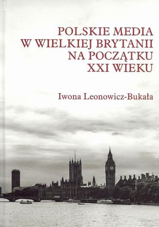 Polskie media w Wielkiej Brytanii na początku XXI wieku Iwona Leonowicz-Bukała - okladka książki