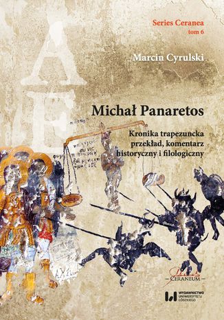 Michał Panaretos. Kronika trapezuncka - przekład, komentarz historyczny i filologiczny (Series Ceranea, tom 6) Marcin Cyrulski - okladka książki