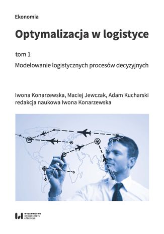 Optymalizacja w logistyce, tom 1. Modelowanie logistycznych procesów decyzyjnych Iwona Konarzewska, Maciej Jewczak, Adam Kucharski - okladka książki