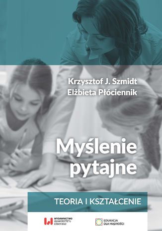 Myślenie pytajne. Teoria i kształcenie Krzysztof J. Szmidt, Elżbieta Płóciennik - okladka książki