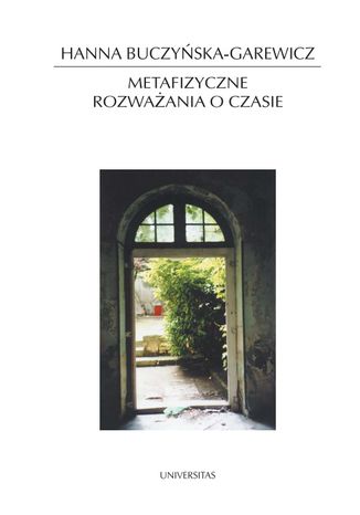 Metafizyczne rozważania o czasie. Idea czasu w filozofii i literaturze Hanna Buczyńska-Garewicz - okladka książki