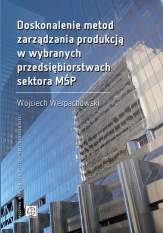 Doskonalenie metod zarządzania produkcją w wybranych przedsiębiorstwach sektora MŚP Wojciech Werpachowski - okladka książki