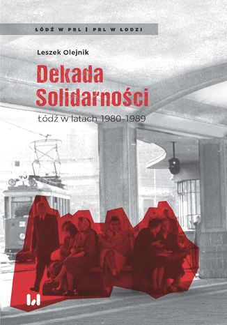 Dekada Solidarności. Łódź w latach 1980-1989 Leszek Olejnik - okladka książki